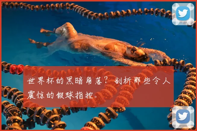 世界杯的黑暗角落？剖析那些令人震惊的假球指控。