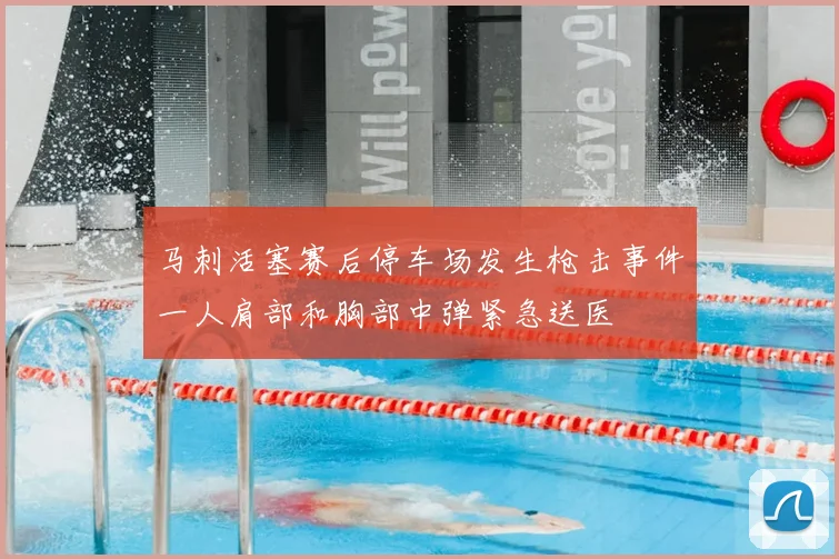 马刺活塞赛后停车场发生枪击事件一人肩部和胸部中弹紧急送医