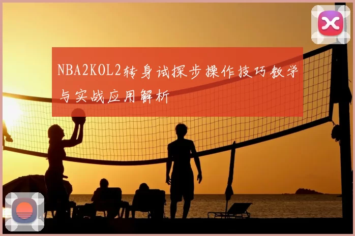 NBA2KOL2转身试探步操作技巧教学与实战应用解析