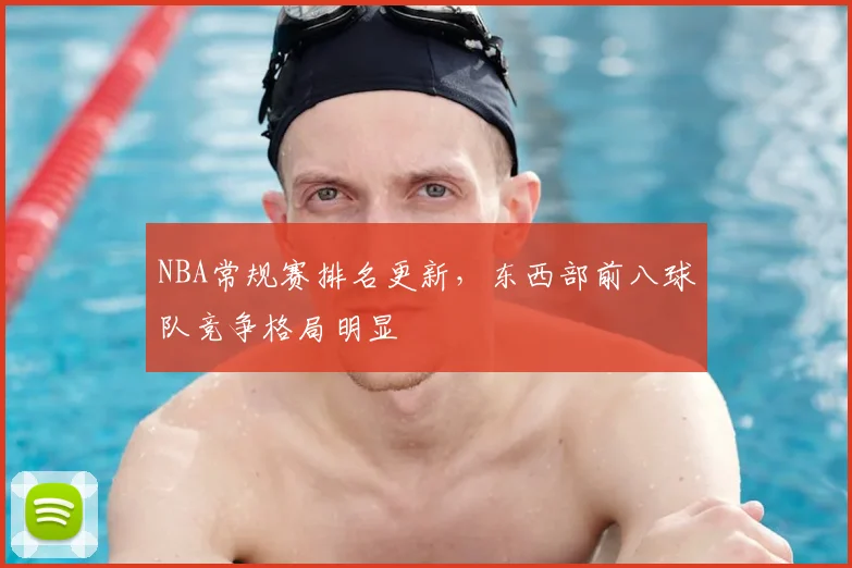NBA常规赛排名更新，东西部前八球队竞争格局明显
