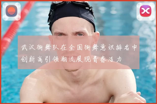 武汉街舞队在全国街舞意识排名中创新高引领潮流展现青春活力