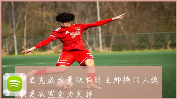 卡里克成为曼联临时主帅热门人选获更衣室全力支持