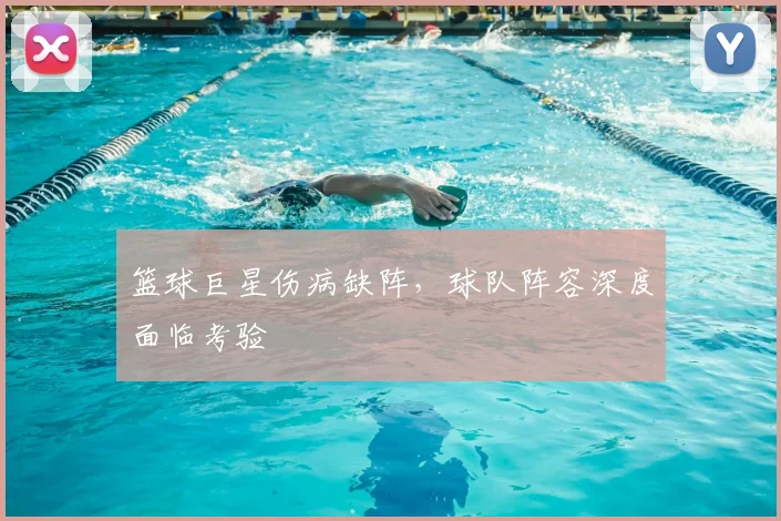 篮球巨星伤病缺阵，球队阵容深度面临考验