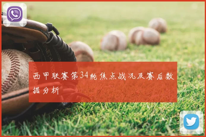 西甲联赛第34轮焦点战况及赛后数据分析