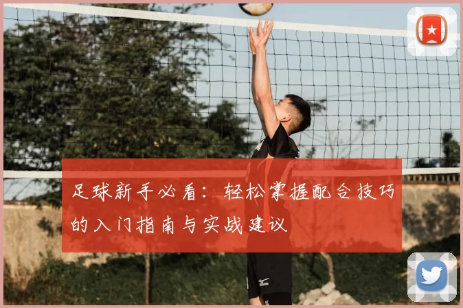 足球新手必看：轻松掌握配合技巧的入门指南与实战建议