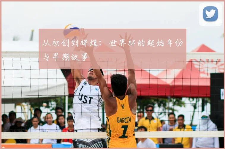从初创到辉煌:世界杯的起始年份与早期故事