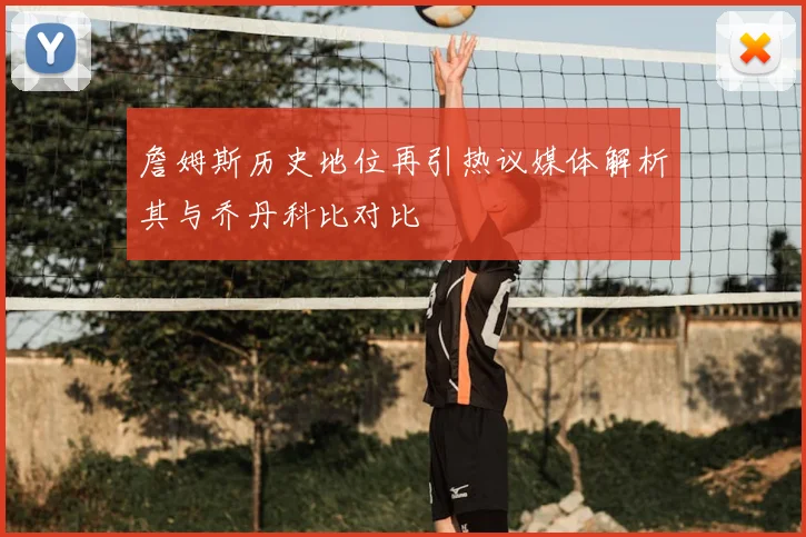 詹姆斯历史地位再引热议媒体解析其与乔丹科比对比