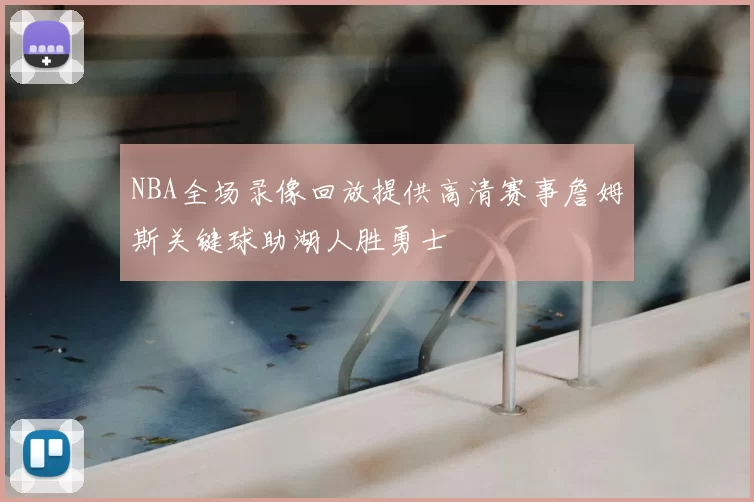 NBA全场录像回放提供高清赛事詹姆斯关键球助湖人胜勇士
