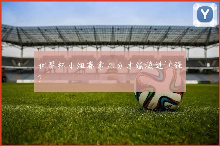 世界杯小组赛拿几分才能稳进16强？