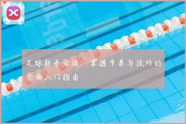 足球新手必读：掌握节奏与技巧的全面入门指南