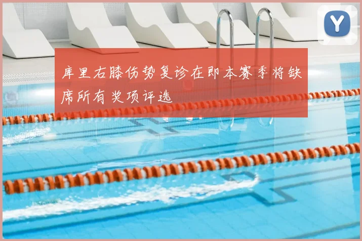 库里右膝伤势复诊在即本赛季将缺席所有奖项评选