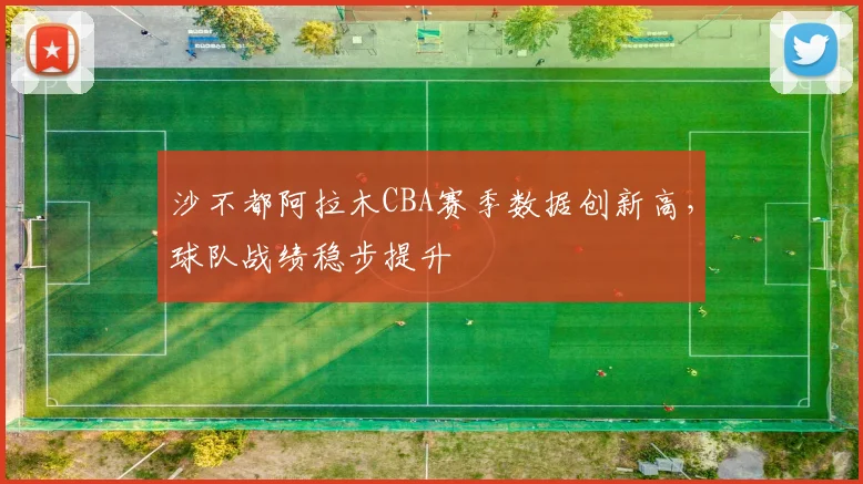沙不都阿拉木CBA赛季数据创新高,球队战绩稳步提升