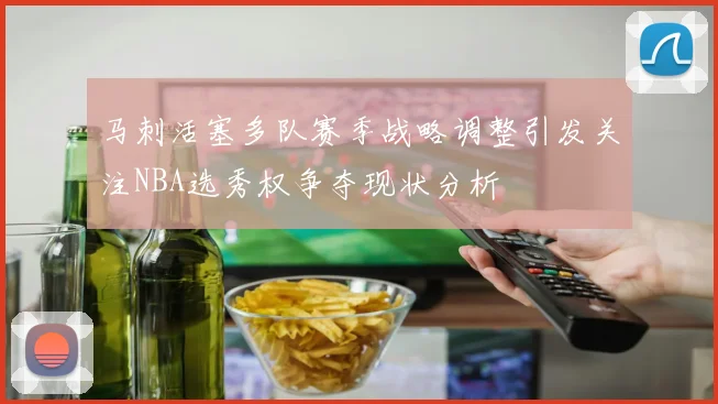 马刺活塞多队赛季战略调整引发关注NBA选秀权争夺现状分析