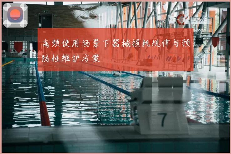 高频使用场景下器械损耗规律与预防性维护方案