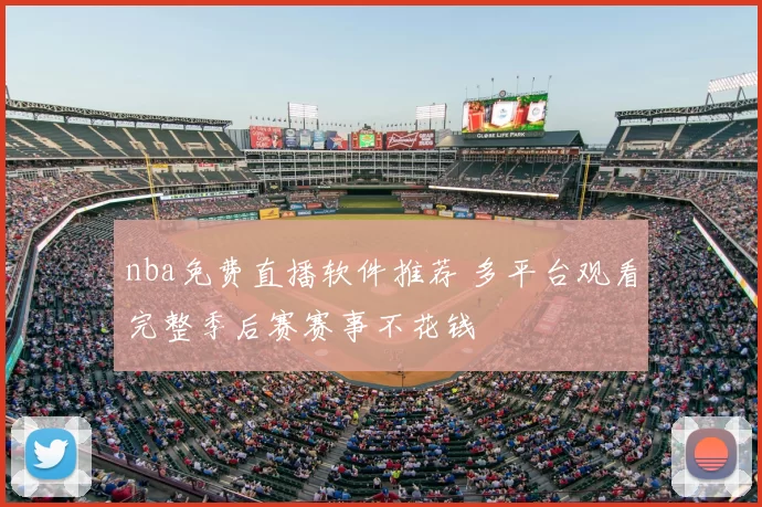 nba免费直播软件推荐 多平台观看完整季后赛赛事不花钱