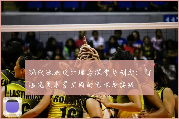 现代泳池设计理念探索与创新：打造完美水景空间的艺术与实践