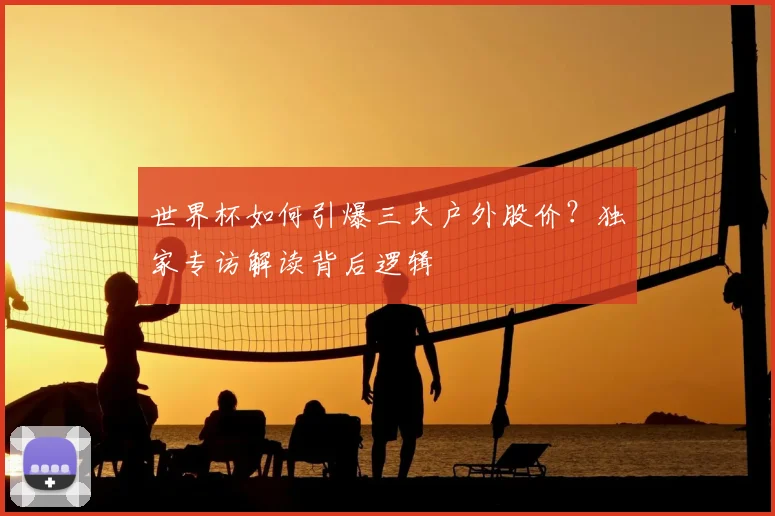 世界杯如何引爆三夫户外股价?独家专访解读背后逻辑