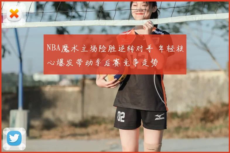 NBA魔术主场险胜逆转对手 年轻核心爆发带动季后赛竞争走势