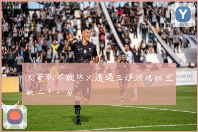 火箭队不敌热火遭遇三连败格林空砍二十一分