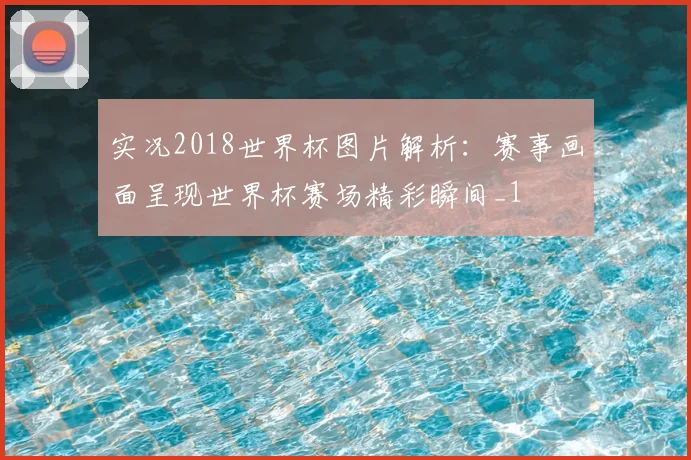 实况2018世界杯图片解析:赛事画面呈现世界杯赛场精彩瞬间_1