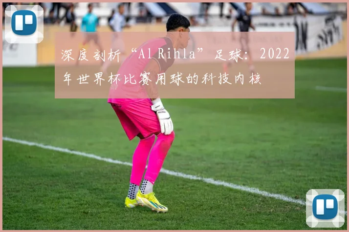 深度剖析“Al Rihla”足球:2022年世界杯比赛用球的科技内核