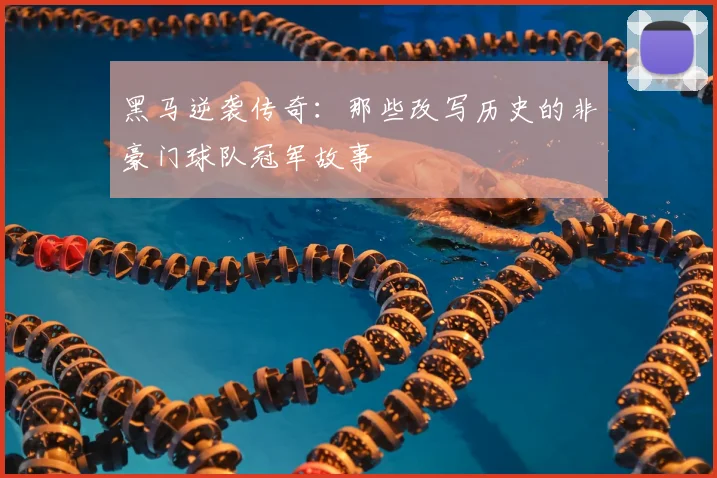 黑马逆袭传奇:那些改写历史的非豪门球队冠军故事