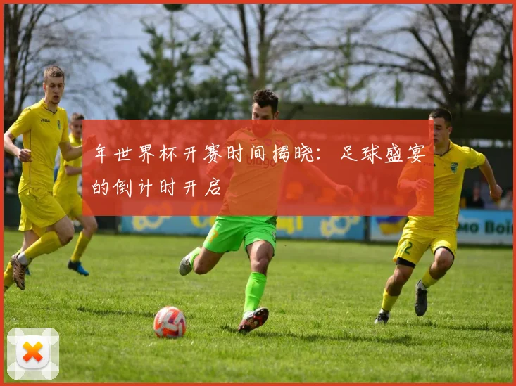 年世界杯开赛时间揭晓:足球盛宴的倒计时开启