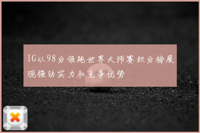 IG以98分领跑世界大师赛积分榜展现强劲实力和竞争优势