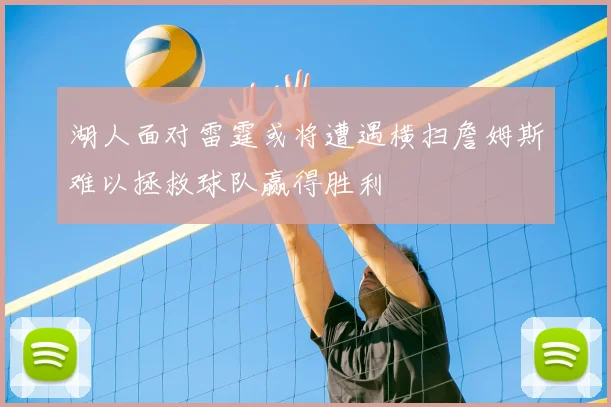 湖人面对雷霆或将遭遇横扫詹姆斯难以拯救球队赢得胜利