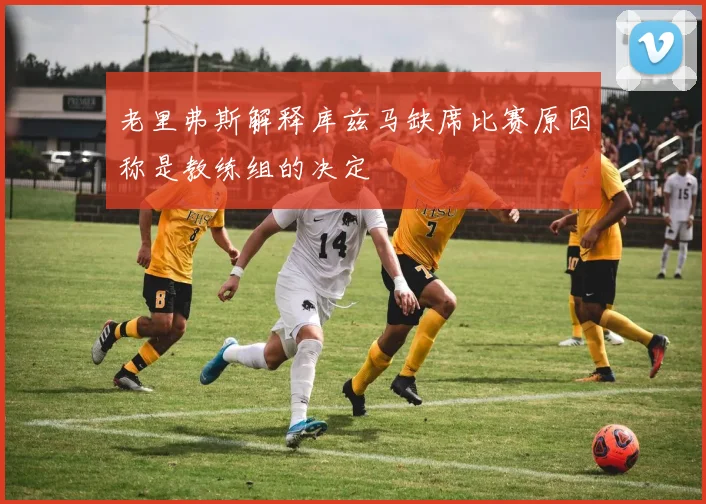 老里弗斯解释库兹马缺席比赛原因称是教练组的决定