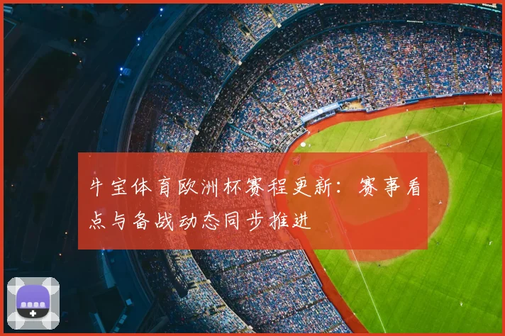 牛宝体育欧洲杯赛程更新：赛事看点与备战动态同步推进