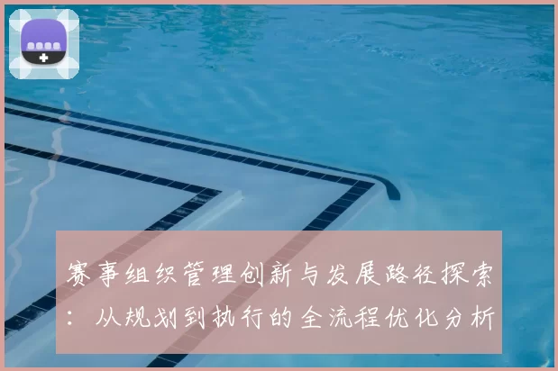 赛事组织管理创新与发展路径探索：从规划到执行的全流程优化分析