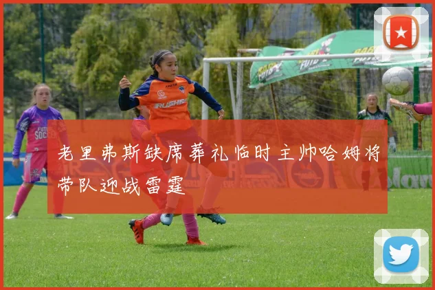 老里弗斯缺席葬礼临时主帅哈姆将带队迎战雷霆