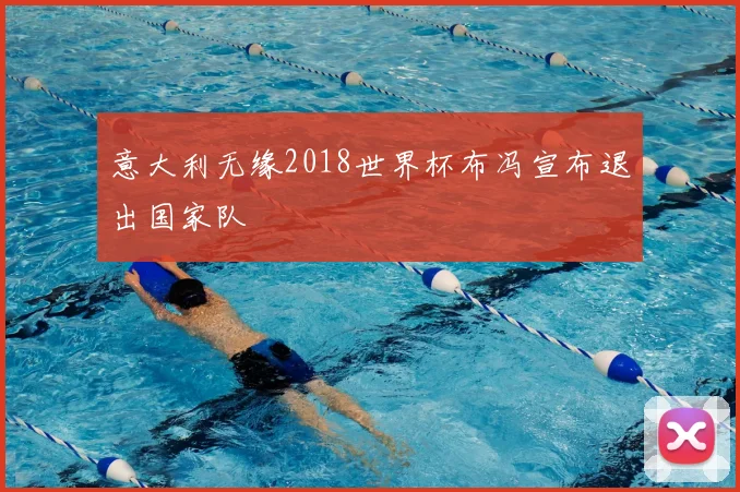 意大利无缘2018世界杯布冯宣布退出国家队