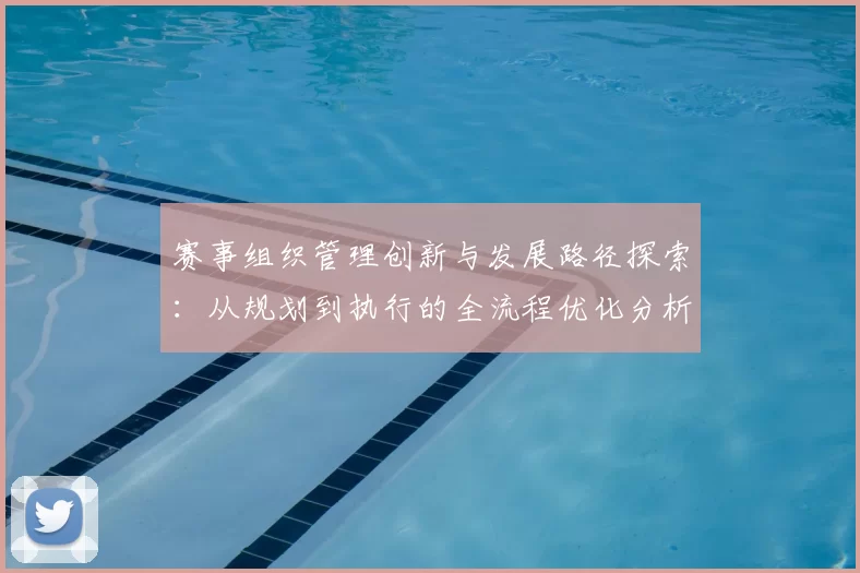 赛事组织管理创新与发展路径探索：从规划到执行的全流程优化分析