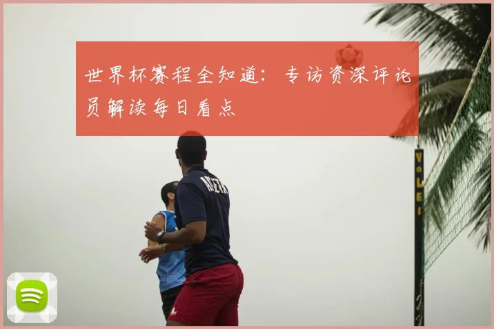世界杯赛程全知道:专访资深评论员解读每日看点