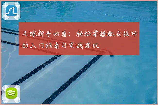 足球新手必看：轻松掌握配合技巧的入门指南与实战建议
