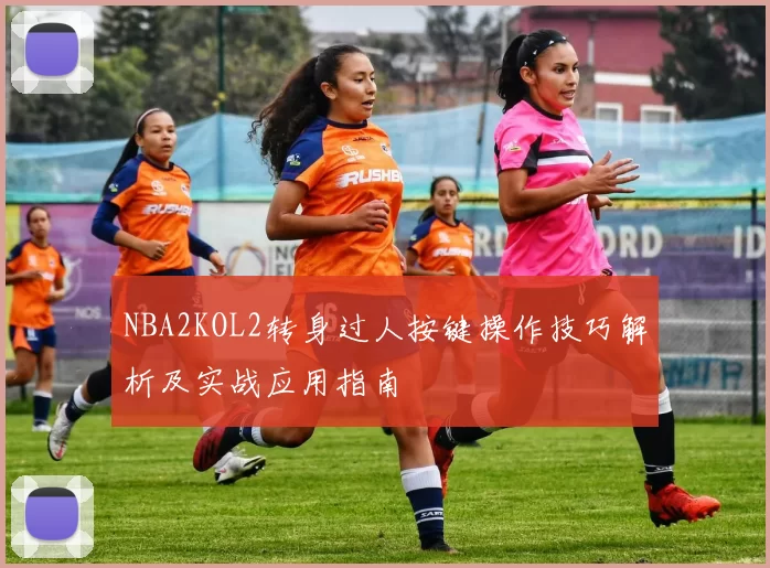 NBA2KOL2转身过人按键操作技巧解析及实战应用指南