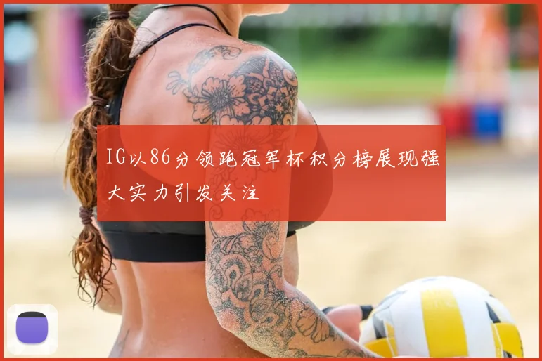 IG以86分领跑冠军杯积分榜展现强大实力引发关注